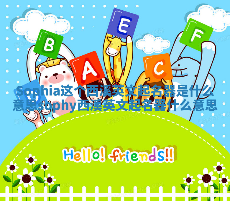 Sophia这个西溪英文起名器是什么意思_sophy西溪英文起名器什么意思