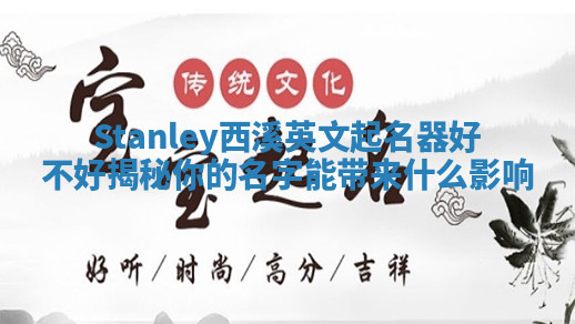 Stanley西溪英文起名器好不好揭秘你的名字能带来什么影响