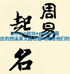 Steven和Stephanie是对应的西溪英文起名器吗揭秘他们的真