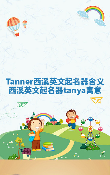 Tanner西溪英文起名器含义 西溪英文起名器tanya寓意