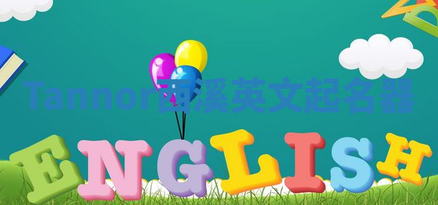 Tannor西溪英文起名器 Tannor西溪英文起名器