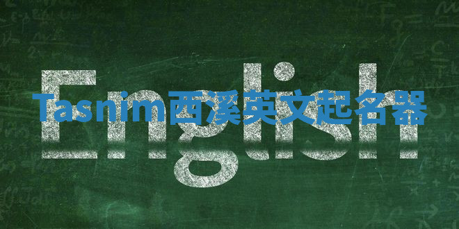 Tasnim西溪英文起名器 Tasnim西溪英文起名器