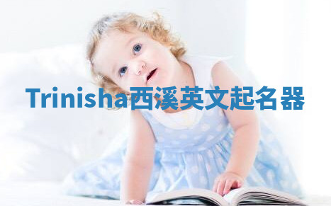 Trinisha西溪英文起名器 Trinisha西溪英文起名器