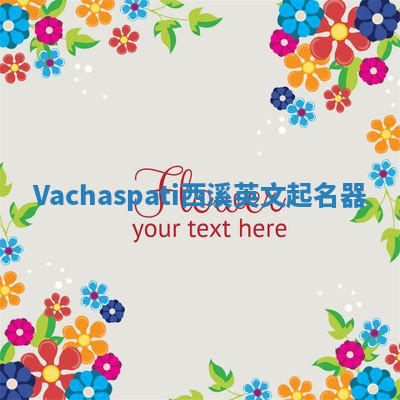 Vachaspati西溪英文起名器 Vachaspati西溪英文起名器
