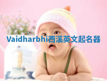Vaidharbhi西溪英文起名器 Vaidharbhi西溪英文起名器