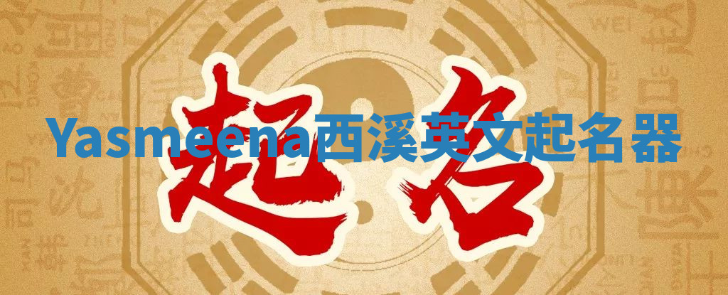 Yasmeena西溪英文起名器 Yasmeena西溪英文起名器