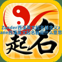 Zander西溪英文起名器含义_zane西溪英文起名器是什么意思 Zander西溪英文起名器含义_zane西溪英文起名器是什么意思