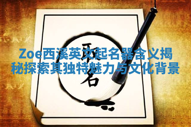 Zoe西溪英文起名器含义揭秘探索其独特魅力与文化背景