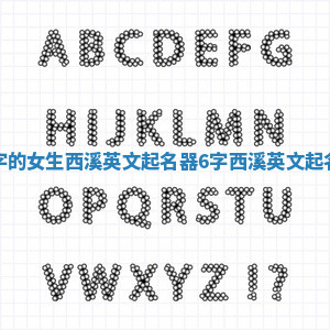 六个字的女生西溪英文起名器 6字西溪英文起名器女 六个字的女生西溪英文起名器 6字西溪英文起名器女