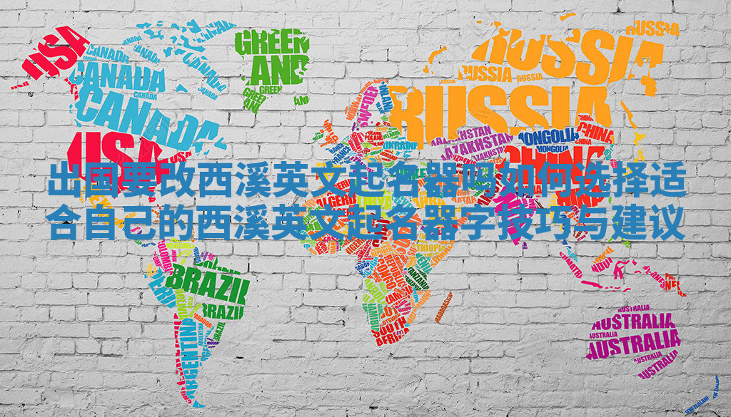 出国要改西溪英文起名器吗 如何选择适合自己的西溪英文起名器字技巧与建议 出国要改西溪英文起名器吗 如何选择适合自己的西溪英文起名器字技巧与建议