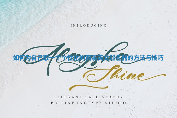 如何为自己取一个个性化的西溪英文起名器的方法与技巧 如何为自己取一个个性化的西溪英文起名器的方法与技巧