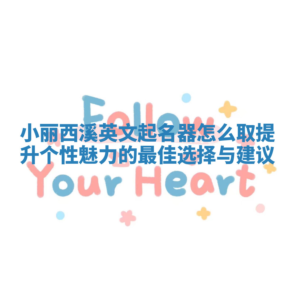 小丽西溪英文起名器怎么取提升个性魅力的最佳选择与建议