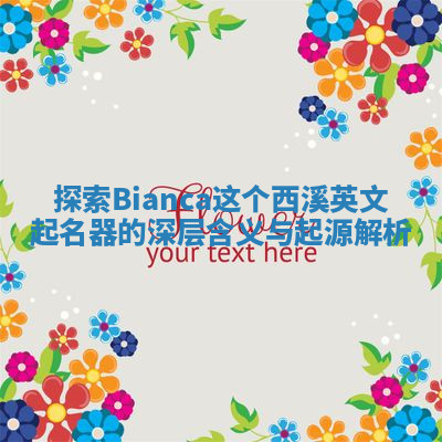 探索Bianca这个西溪英文起名器的深层含义与起源解析 探索Bianca这个西溪英文起名器的深层含义与起源解析