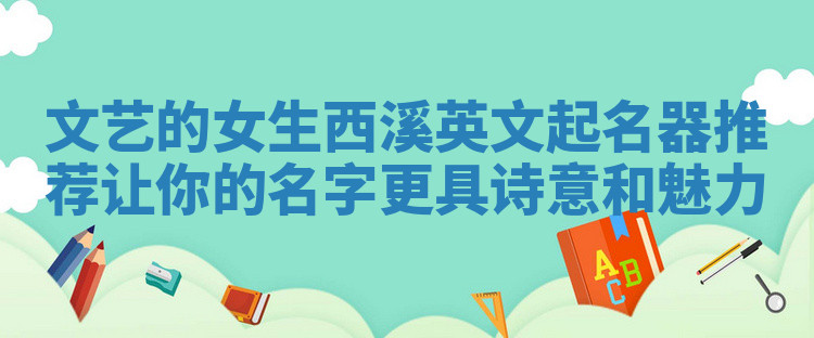 文艺的女生西溪英文起名器推荐让你的名字更具诗意和魅力 文艺的女生西溪英文起名器推荐让你的名字更具诗意和魅力