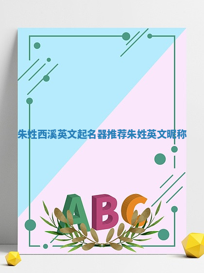 朱姓西溪英文起名器推荐_朱姓英文昵称 朱姓西溪英文起名器推荐_朱姓英文昵称