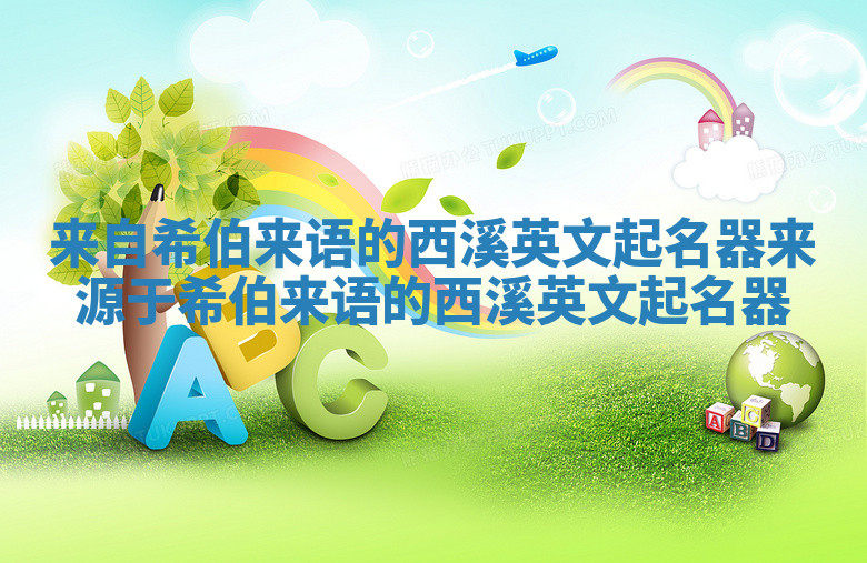 来自希伯来语的西溪英文起名器_来源于希伯来语的西溪英文起名器