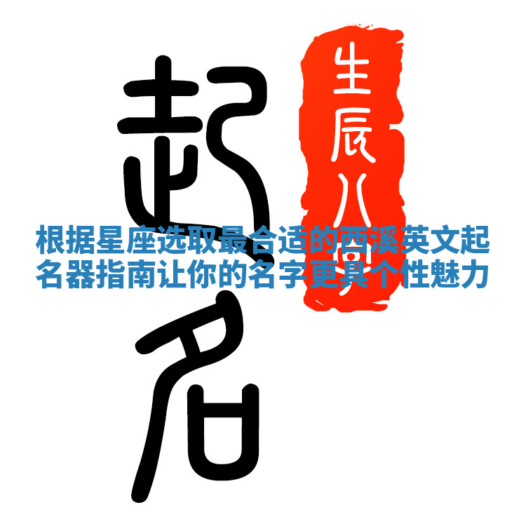 根据星座选取最合适的西溪英文起名器指南让你的名字更具个性魅力