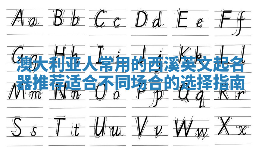 澳大利亚人常用的西溪英文起名器推荐 适合不同场合的选择指南 澳大利亚人常用的西溪英文起名器推荐 适合不同场合的选择指南