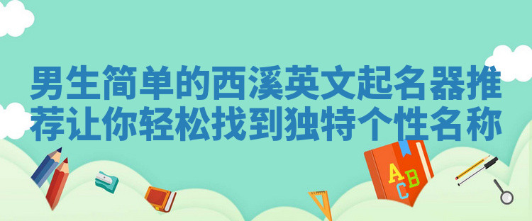 男生简单的西溪英文起名器推荐让你轻松找到独特个性名称