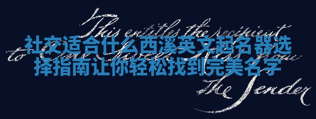 社交适合什么西溪英文起名器选择指南让你轻松找到完美名字 社交适合什么西溪英文起名器选择指南让你轻松找到完美名字
