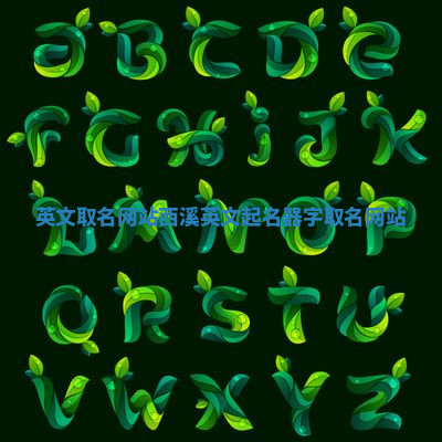 英文取名网站 西溪英文起名器字取名网站 英文取名网站 西溪英文起名器字取名网站