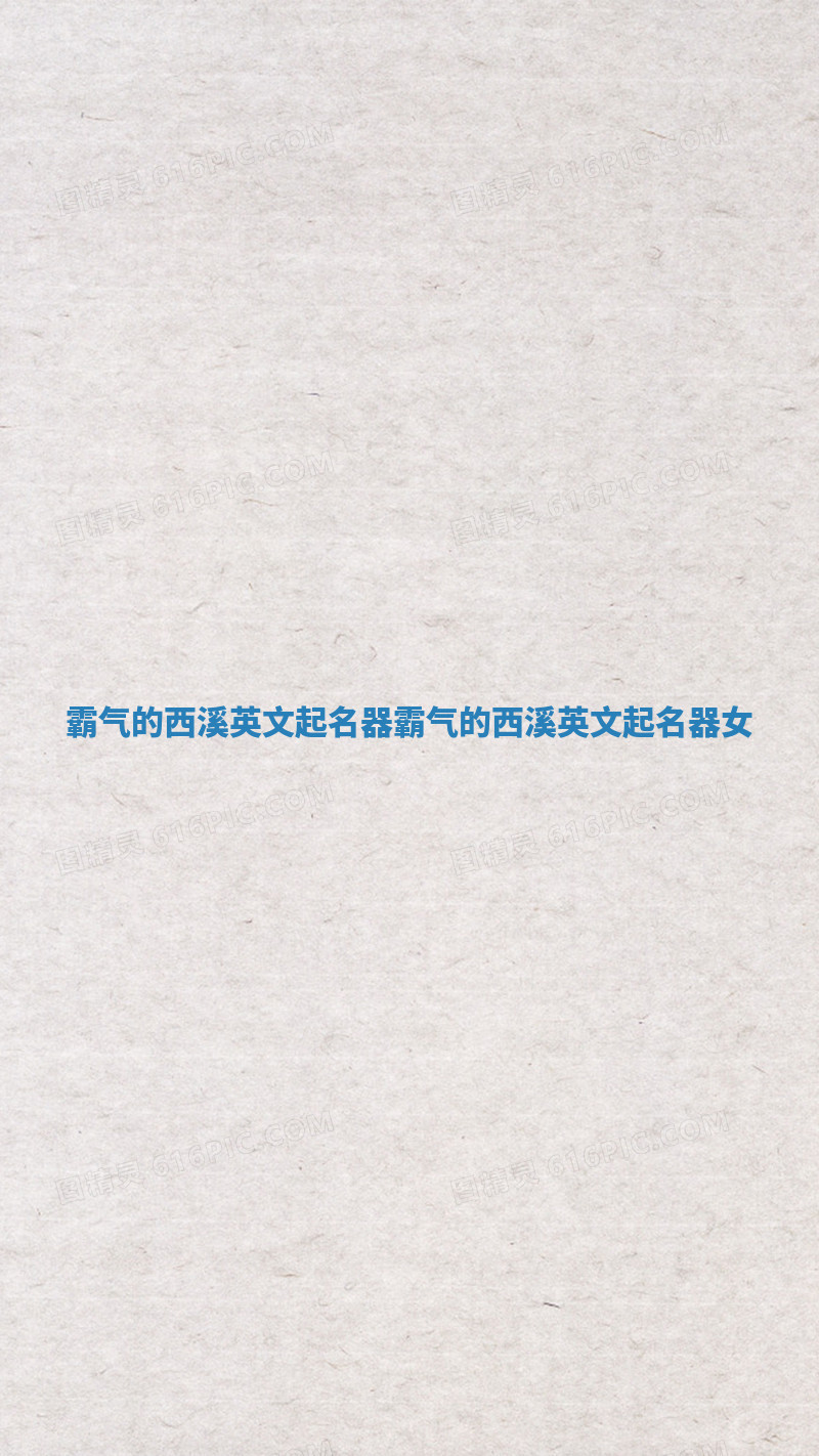 霸气的西溪英文起名器_霸气的西溪英文起名器女