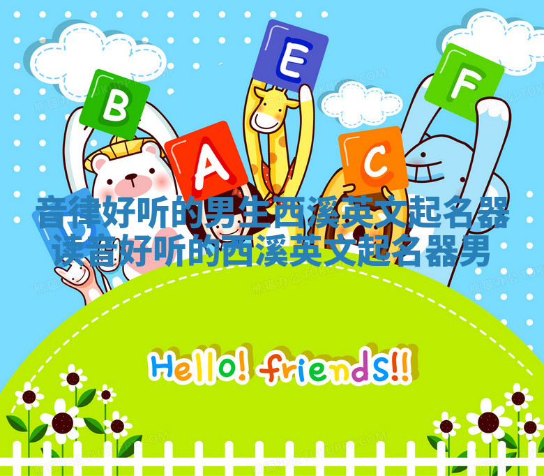 音律好听的男生西溪英文起名器 读音好听的西溪英文起名器男